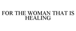 FOR THE WOMAN THAT IS HEALING