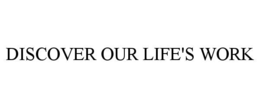 DISCOVER OUR LIFE'S WORK