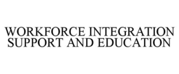 WORKFORCE INTEGRATION SUPPORT AND EDUCATION