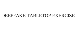DEEPFAKE TABLETOP EXERCISE