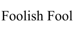 FOOLISH FOOL