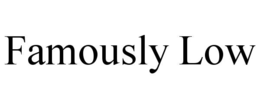 FAMOUSLY LOW
