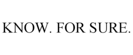 KNOW. FOR SURE.