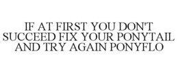 IF AT FIRST YOU DON'T SUCCEED FIX YOUR PONYTAIL AND TRY AGAIN PONYFLO