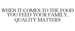 WHEN IT COMES TO THE FOOD YOU FEED YOUR FAMILY, QUALITY MATTERS