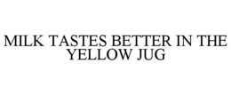 MILK TASTES BETTER IN THE YELLOW JUG
