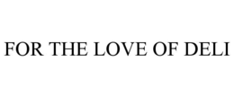 FOR THE LOVE OF DELI
