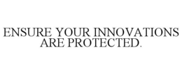 ENSURE YOUR INNOVATIONS ARE PROTECTED.