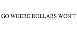 GO WHERE DOLLARS WON'T