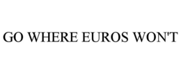 GO WHERE EUROS WON'T