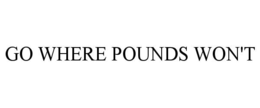 GO WHERE POUNDS WON'T