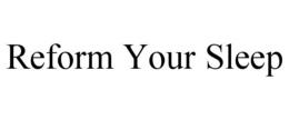 REFORM YOUR SLEEP