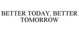 BETTER TODAY, BETTER TOMORROW