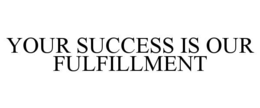 YOUR SUCCESS IS OUR FULFILLMENT
