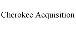 CHEROKEE ACQUISITION