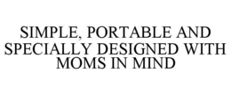 SIMPLE, PORTABLE AND SPECIALLY DESIGNED WITH MOMS IN MIND