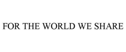 FOR THE WORLD WE SHARE