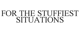 FOR THE STUFFIEST SITUATIONS