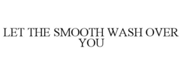 LET THE SMOOTH WASH OVER YOU