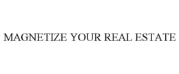 MAGNETIZE YOUR REAL ESTATE