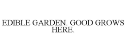 EDIBLE GARDEN. GOOD GROWS HERE.