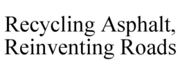 RECYCLING ASPHALT, REINVENTING ROADS