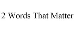 2 WORDS THAT MATTER