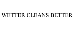 WETTER CLEANS BETTER