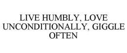 LIVE HUMBLY, LOVE UNCONDITIONALLY, GIGGLE OFTEN