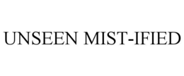 UNSEEN MIST-IFIED