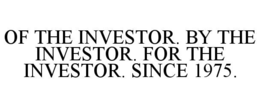 OF THE INVESTOR. BY THE INVESTOR. FOR THE INVESTOR. SINCE 1975.