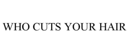 WHO CUTS YOUR HAIR