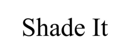 SHADE IT