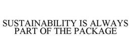 SUSTAINABILITY IS ALWAYS PART OF THE PACKAGE