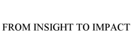FROM INSIGHT TO IMPACT