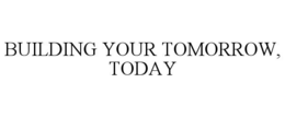 BUILDING YOUR TOMORROW, TODAY