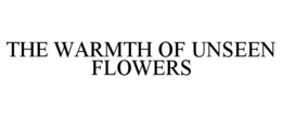 THE WARMTH OF UNSEEN FLOWERS