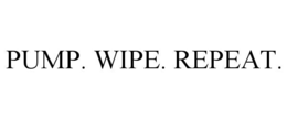 PUMP. WIPE. REPEAT.