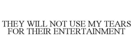 THEY WILL NOT USE MY TEARS FOR THEIR ENTERTAINMENT