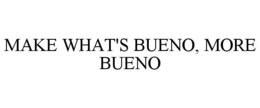 MAKE WHAT'S BUENO, MORE BUENO