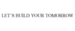 LET’S BUILD YOUR TOMORROW