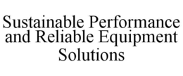 SUSTAINABLE PERFORMANCE AND RELIABLE EQUIPMENT SOLUTIONS