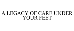 A LEGACY OF CARE UNDER YOUR FEET