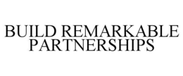 BUILD REMARKABLE PARTNERSHIPS
