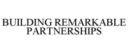 BUILDING REMARKABLE PARTNERSHIPS