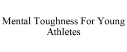 MENTAL TOUGHNESS FOR YOUNG ATHLETES