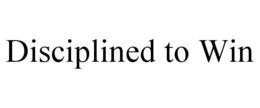DISCIPLINED TO WIN