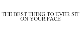 THE BEST THING TO EVER SIT ON YOUR FACE