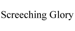 SCREECHING GLORY