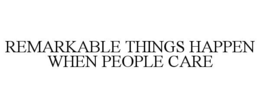 REMARKABLE THINGS HAPPEN WHEN PEOPLE CARE